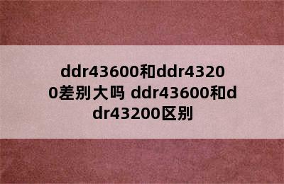 ddr43600和ddr43200差别大吗 ddr43600和ddr43200区别